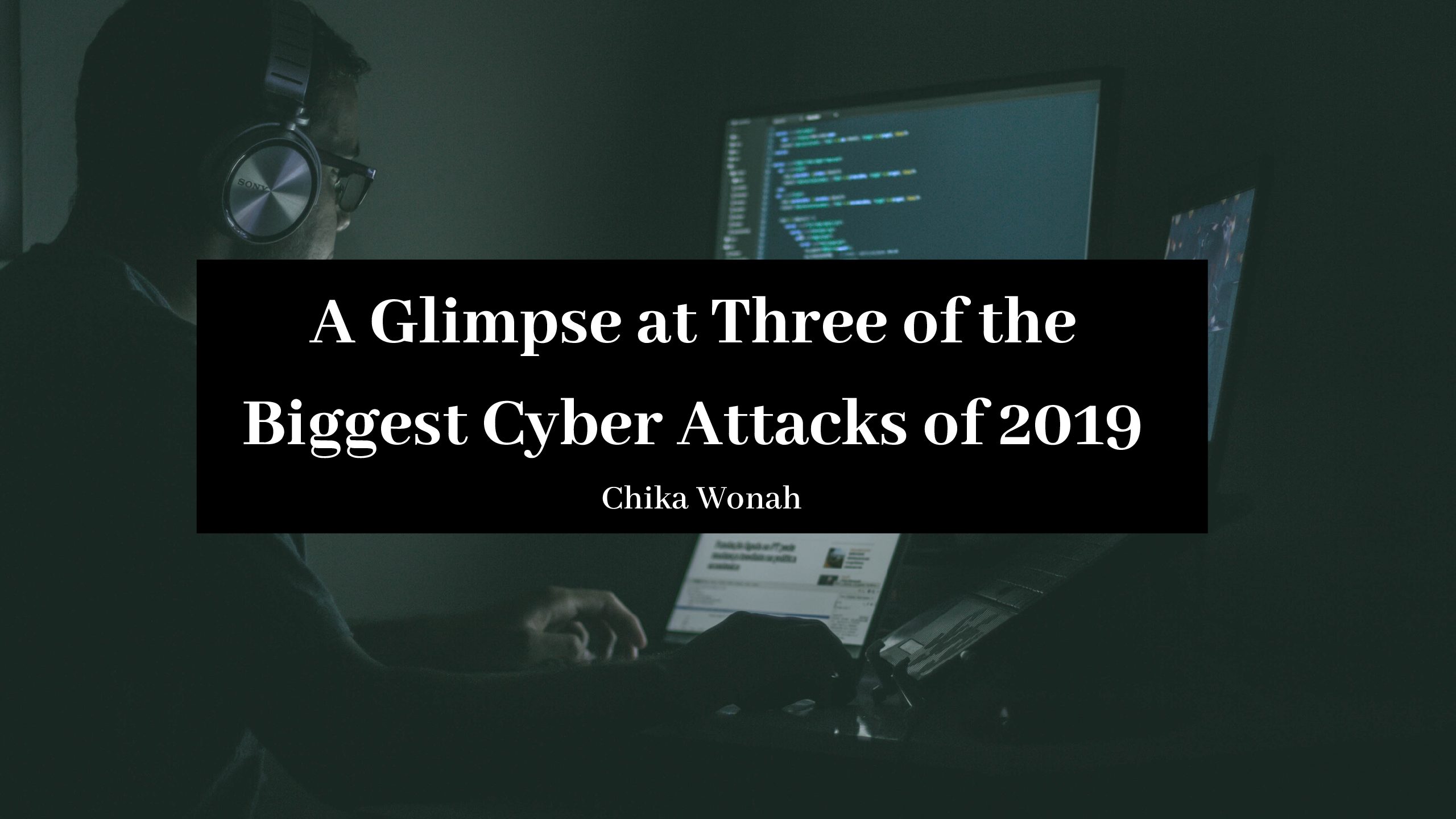 A Glimpse at Three of the Biggest Cyber Attacks of 2019